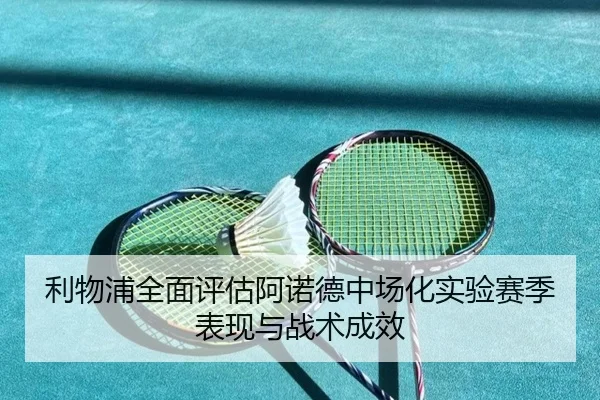 利物浦全面评估阿诺德中场化实验赛季表现与战术成效